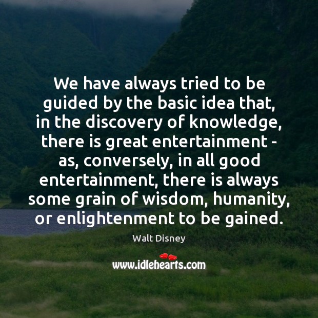 We have always tried to be guided by the basic idea that, Walt Disney Picture Quote