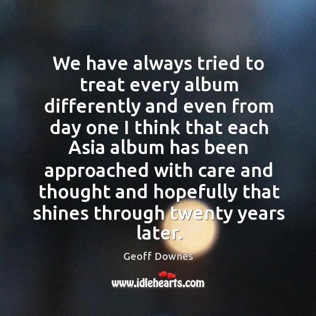 We have always tried to treat every album differently and even from day one Image
