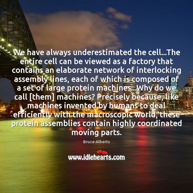 We have always underestimated the cell…The entire cell can be viewed Bruce Alberts Picture Quote