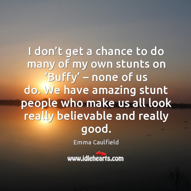 We have amazing stunt people who make us all look really believable and really good. Emma Caulfield Picture Quote