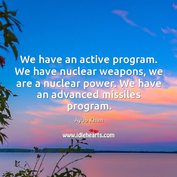 We have an active program. We have nuclear weapons, we are a nuclear power. Image