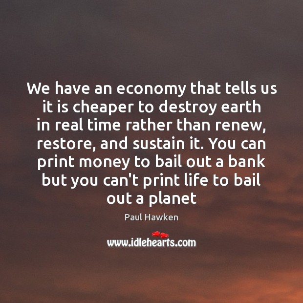 We have an economy that tells us it is cheaper to destroy Paul Hawken Picture Quote