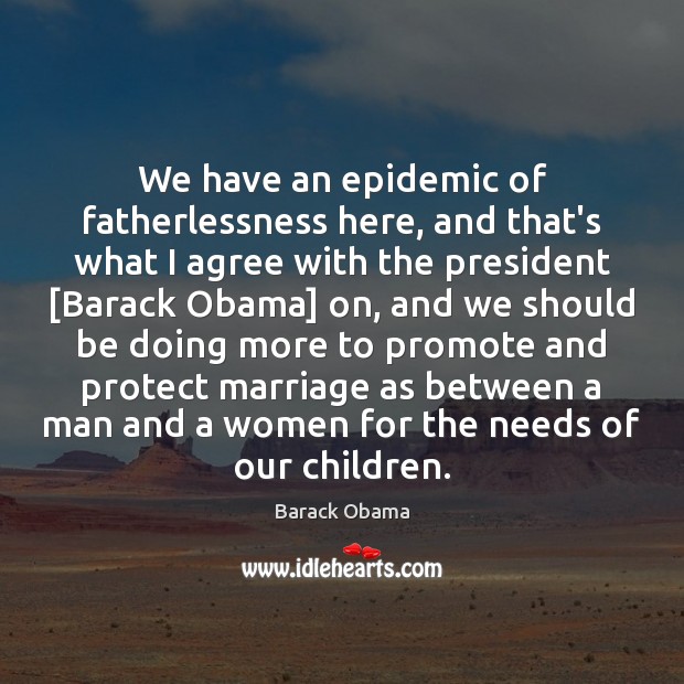We have an epidemic of fatherlessness here, and that’s what I agree Barack Obama Picture Quote