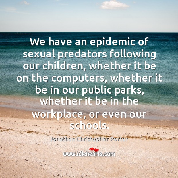 We have an epidemic of sexual predators following our children, whether it be on the computers Jonathan Christopher Porter Picture Quote