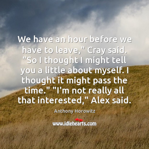 We have an hour before we have to leave,” Cray said. “So Anthony Horowitz Picture Quote