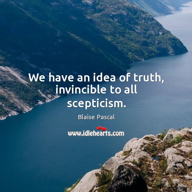 We have an idea of truth, invincible to all scepticism. Blaise Pascal Picture Quote