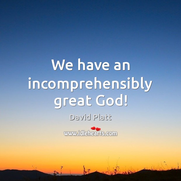 We have an incomprehensibly great God! David Platt Picture Quote