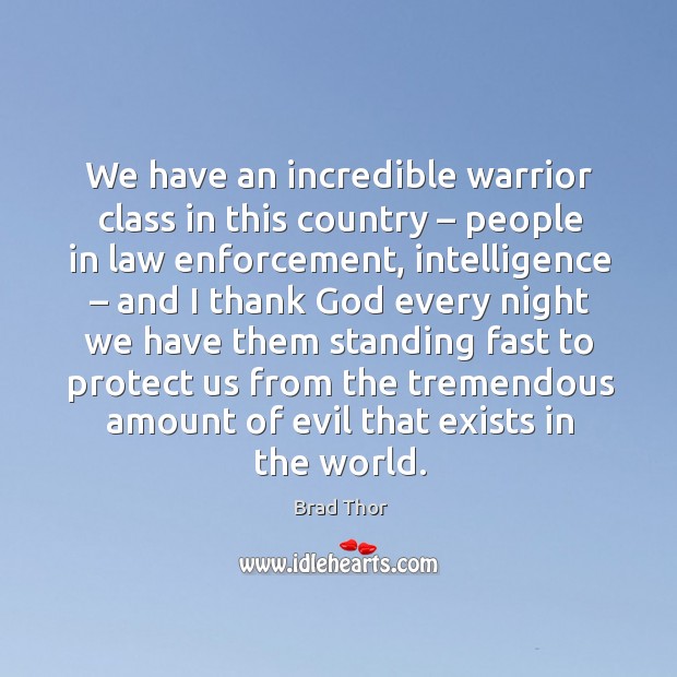 We have an incredible warrior class in this country – people in law enforcement Brad Thor Picture Quote