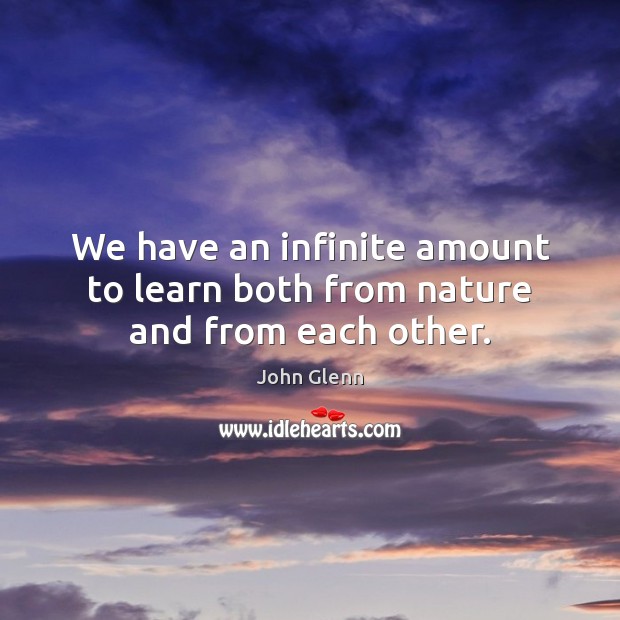 We have an infinite amount to learn both from nature and from each other. John Glenn Picture Quote