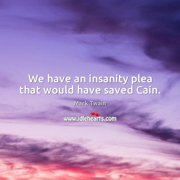 We have an insanity plea that would have saved Cain. Mark Twain Picture Quote
