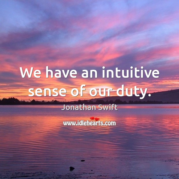 We have an intuitive sense of our duty. Jonathan Swift Picture Quote