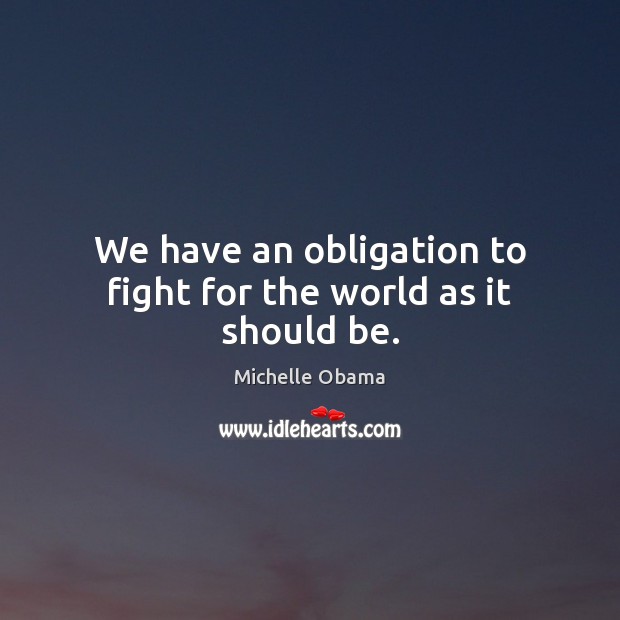 We have an obligation to fight for the world as it should be. Michelle Obama Picture Quote