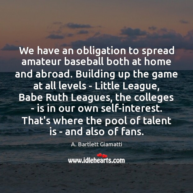 We have an obligation to spread amateur baseball both at home and A. Bartlett Giamatti Picture Quote
