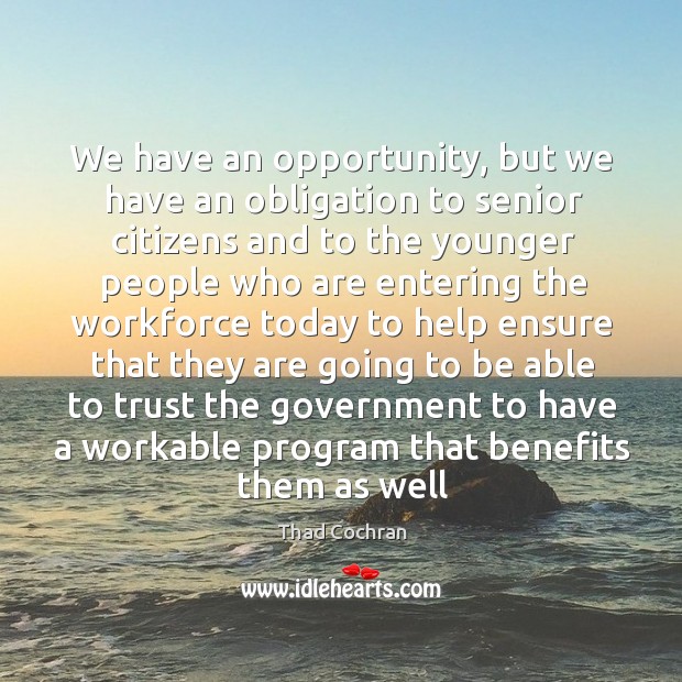 We have an opportunity, but we have an obligation to senior citizens Thad Cochran Picture Quote