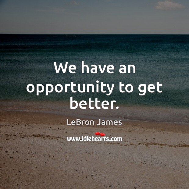 We have an opportunity to get better. Image