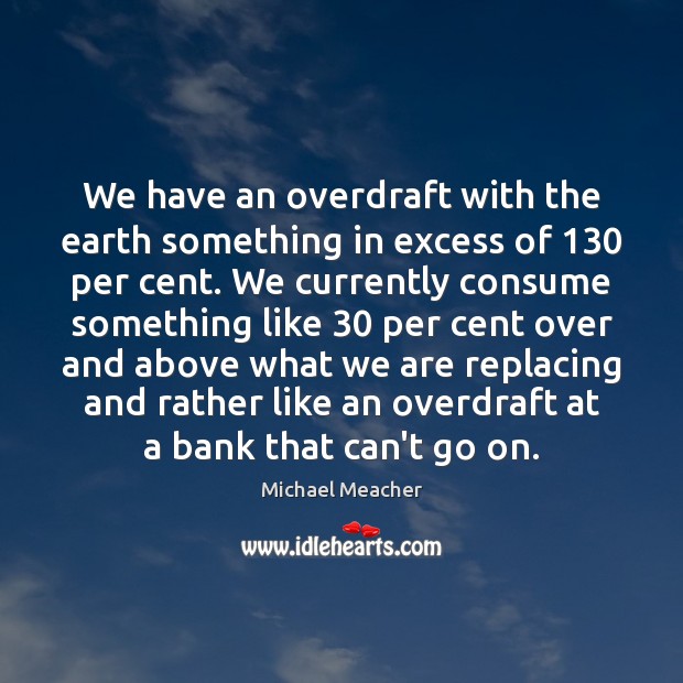 We have an overdraft with the earth something in excess of 130 per Michael Meacher Picture Quote