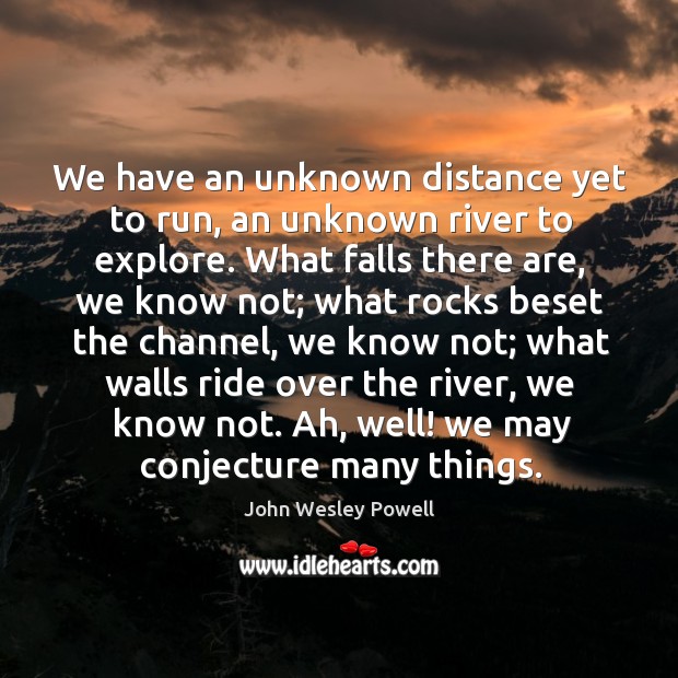 We have an unknown distance yet to run, an unknown river to John Wesley Powell Picture Quote