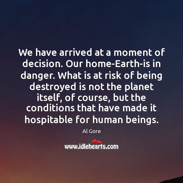 We have arrived at a moment of decision. Our home-Earth-is in danger. Al Gore Picture Quote