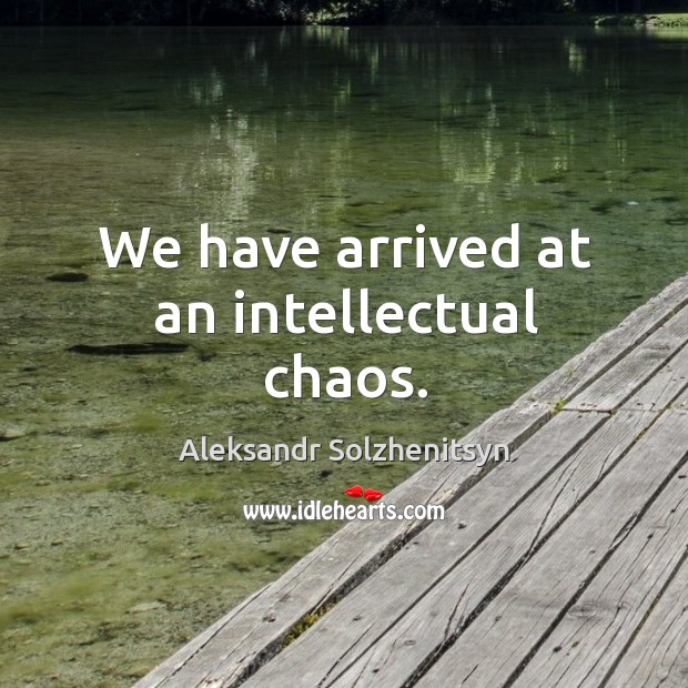 We have arrived at an intellectual chaos. Aleksandr Solzhenitsyn Picture Quote