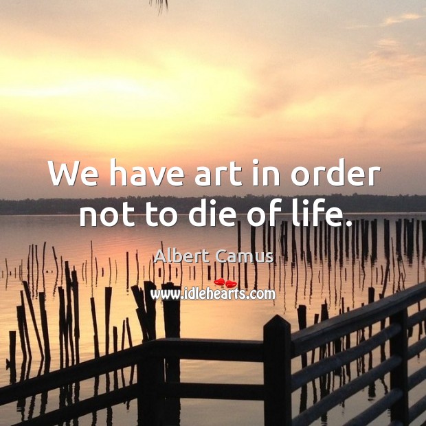 We have art in order not to die of life. Image