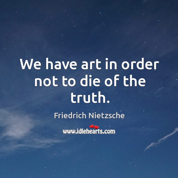 We have art in order not to die of the truth. Image