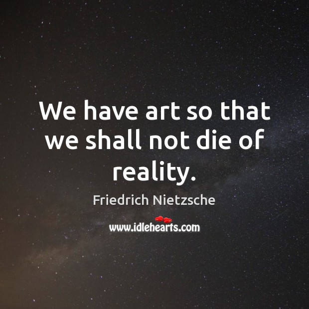 We have art so that we shall not die of reality. Friedrich Nietzsche Picture Quote
