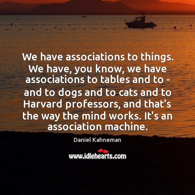 We have associations to things. We have, you know, we have associations Daniel Kahneman Picture Quote