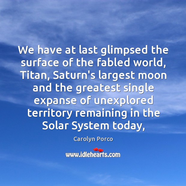 We have at last glimpsed the surface of the fabled world, Titan, Carolyn Porco Picture Quote