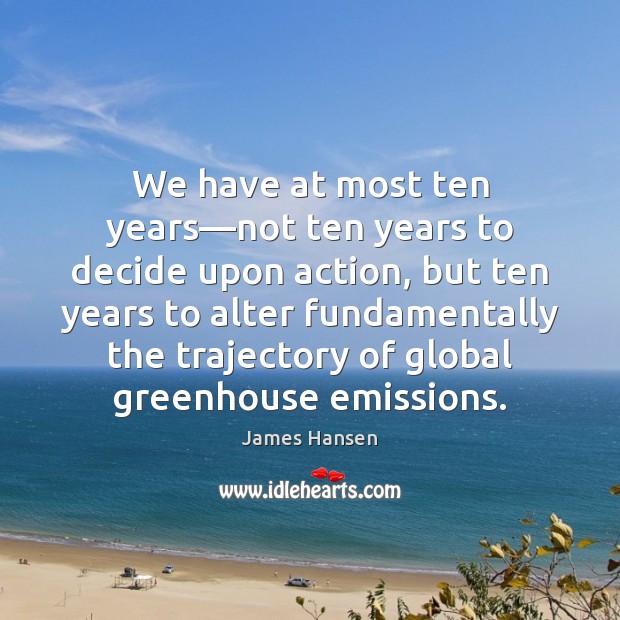 We have at most ten years—not ten years to decide upon James Hansen Picture Quote