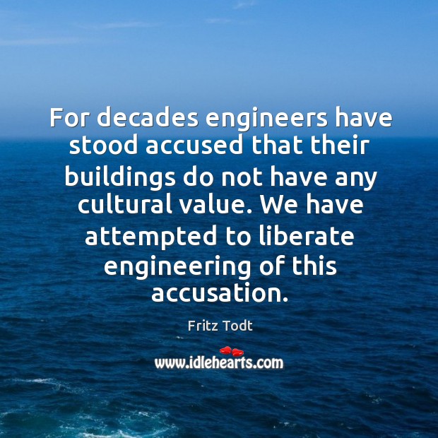 We have attempted to liberate engineering of this accusation. Fritz Todt Picture Quote