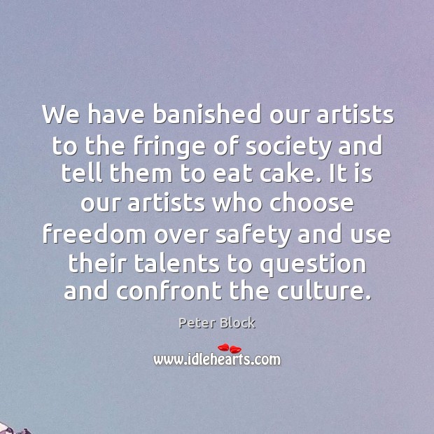 We have banished our artists to the fringe of society and tell Peter Block Picture Quote