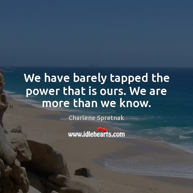 We have barely tapped the power that is ours. We are more than we know. Charlene Spretnak Picture Quote