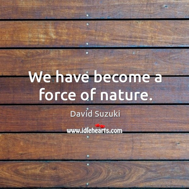 We have become a force of nature. David Suzuki Picture Quote