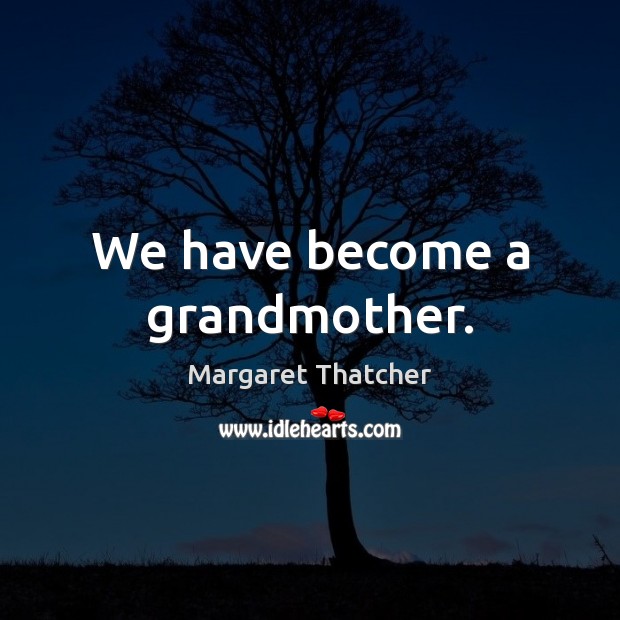 We have become a grandmother. Margaret Thatcher Picture Quote