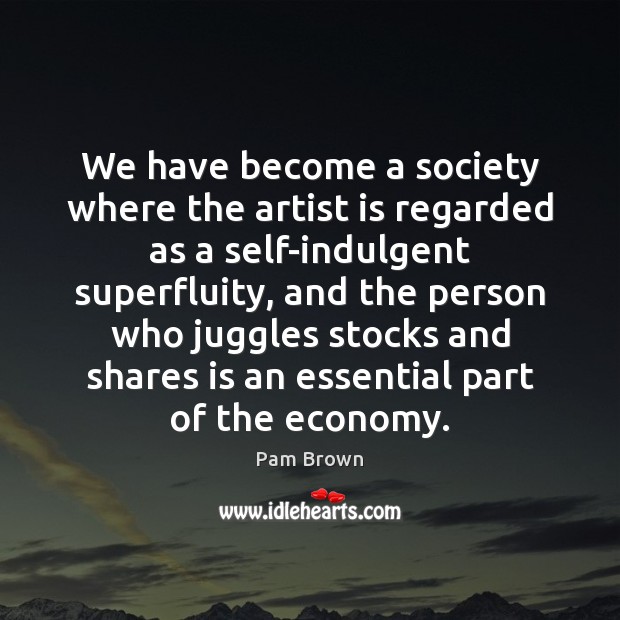 We have become a society where the artist is regarded as a Image