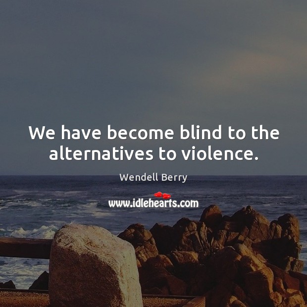 We have become blind to the alternatives to violence. Wendell Berry Picture Quote