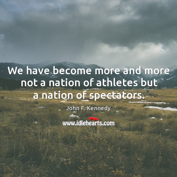 We have become more and more not a nation of athletes but a nation of spectators. Image