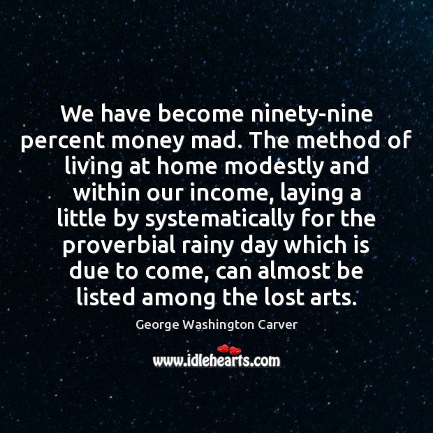 We have become ninety-nine percent money mad. The method of living at George Washington Carver Picture Quote