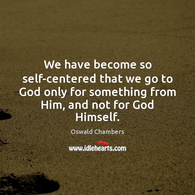We have become so self-centered that we go to God only for Image