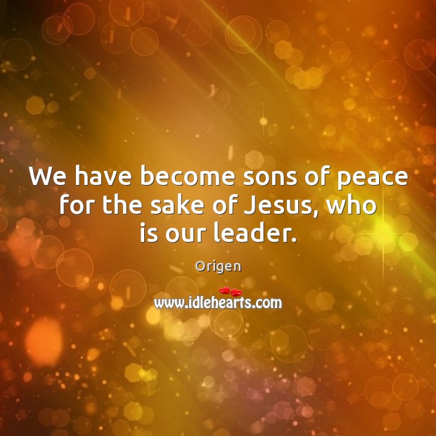 We have become sons of peace for the sake of Jesus, who is our leader. Origen Picture Quote