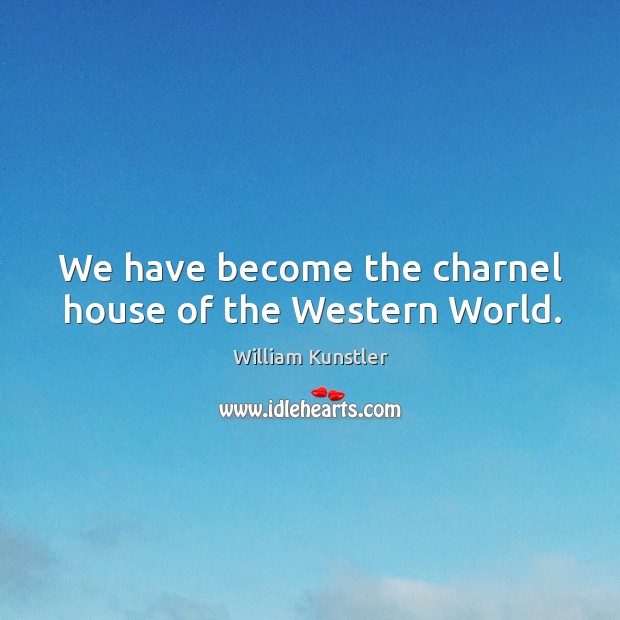 We have become the charnel house of the western world. William Kunstler Picture Quote