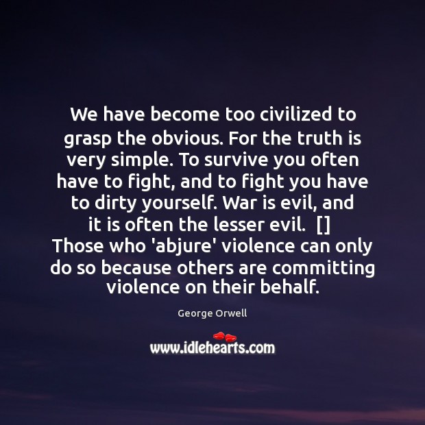 We have become too civilized to grasp the obvious. For the truth George Orwell Picture Quote