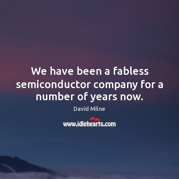We have been a fabless semiconductor company for a number of years now. David Milne Picture Quote