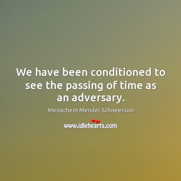 We have been conditioned to see the passing of time as an adversary. Menachem Mendel Schneerson Picture Quote