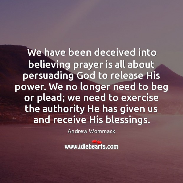We have been deceived into believing prayer is all about persuading God Andrew Wommack Picture Quote
