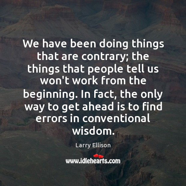 We have been doing things that are contrary; the things that people Larry Ellison Picture Quote