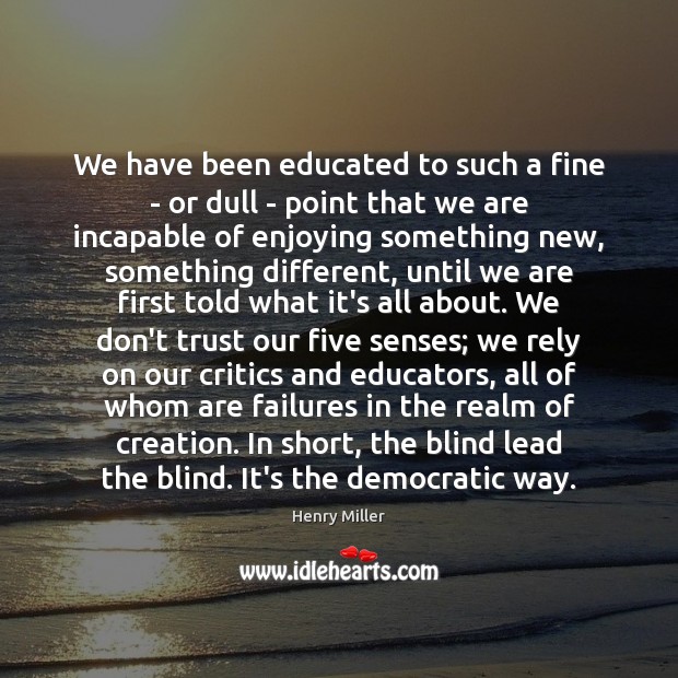 We have been educated to such a fine – or dull – Don’t Trust Quotes Image