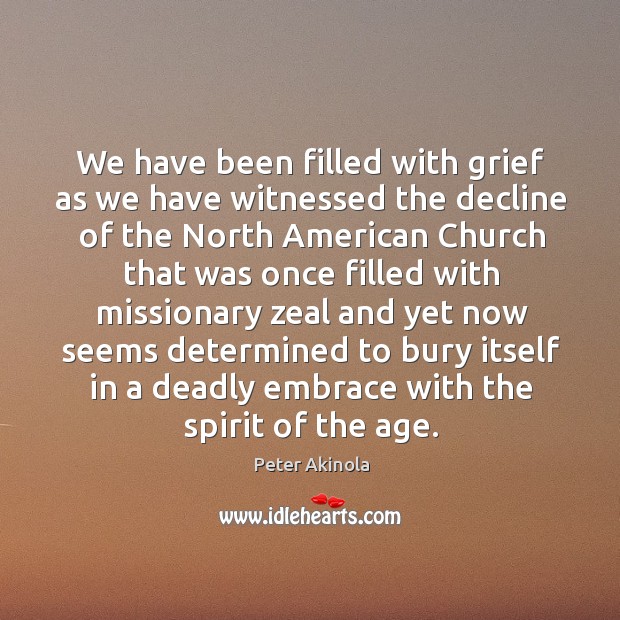 We have been filled with grief as we have witnessed the decline of the north american Peter Akinola Picture Quote
