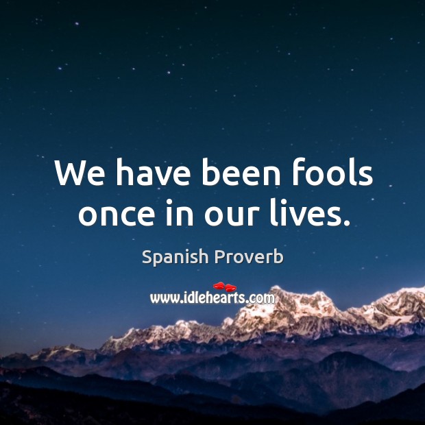 We have been fools once in our lives. Spanish Proverbs Image