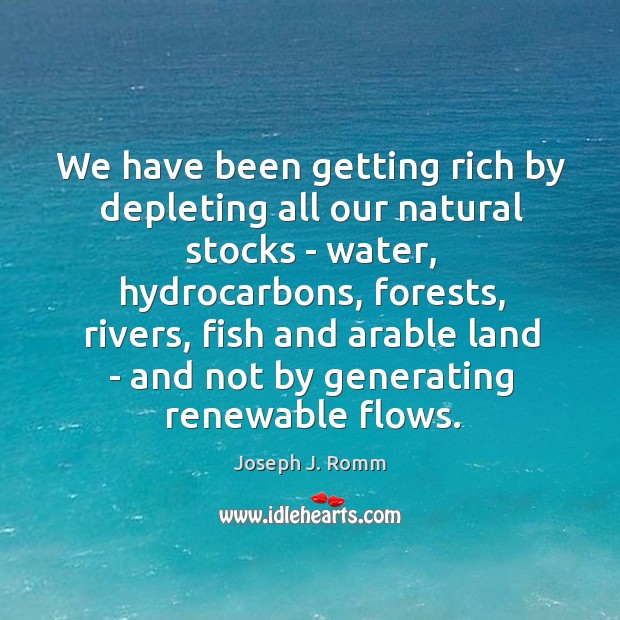 We have been getting rich by depleting all our natural stocks – Joseph J. Romm Picture Quote